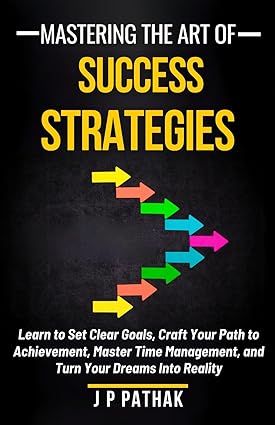 Mastering the Art of Success Strategies: Learn to Set Clear Goals, Craft Your Path to Achievement, Master Time Management, and Turn Your Dreams Into Reality (Rise and Thrive Book 6) - Epub + Converted Pdf